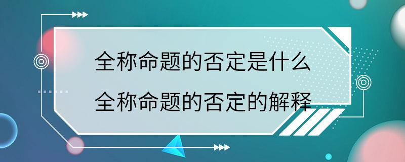 全称命题的否定是什么 全称命题的否定的解释