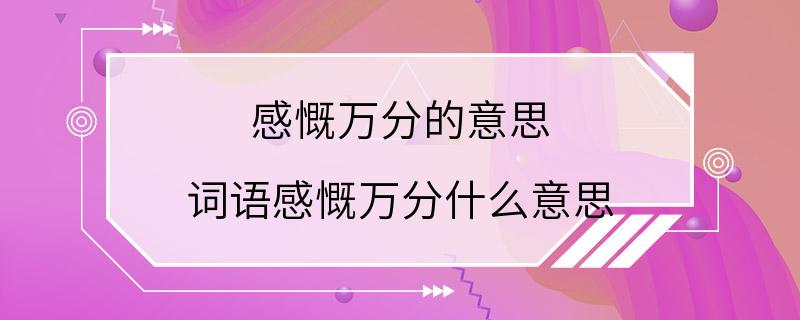 感慨万分的意思 词语感慨万分什么意思