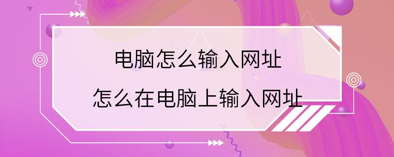 电脑怎么输入网址 怎么在电脑上输入网址