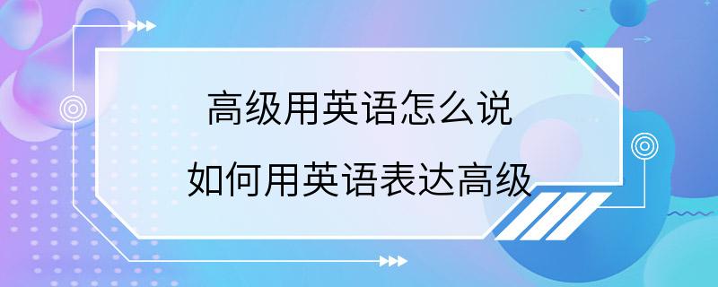 高级用英语怎么说 如何用英语表达高级