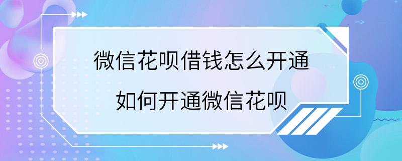 微信花呗借钱怎么开通 如何开通微信花呗