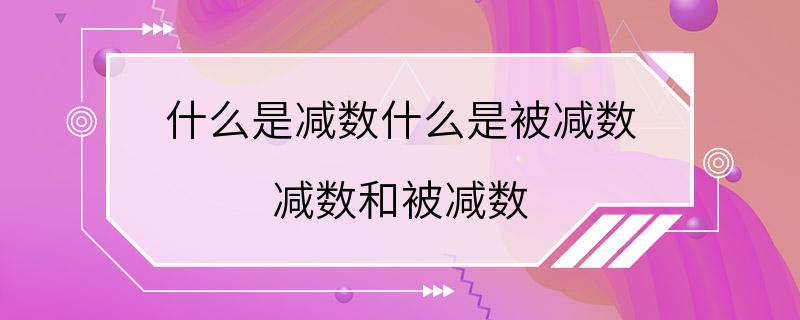 什么是减数什么是被减数 减数和被减数