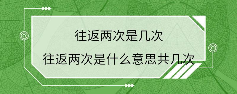 往返两次是几次 往返两次是什么意思共几次