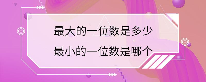 最大的一位数是多少 最小的一位数是哪个