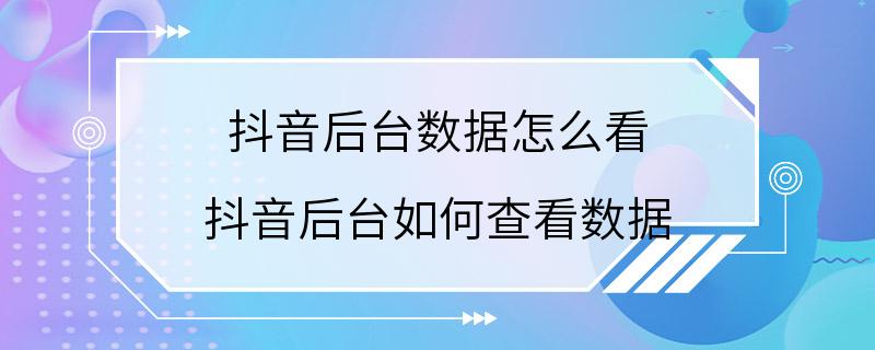 抖音后台数据怎么看 抖音后台如何查看数据