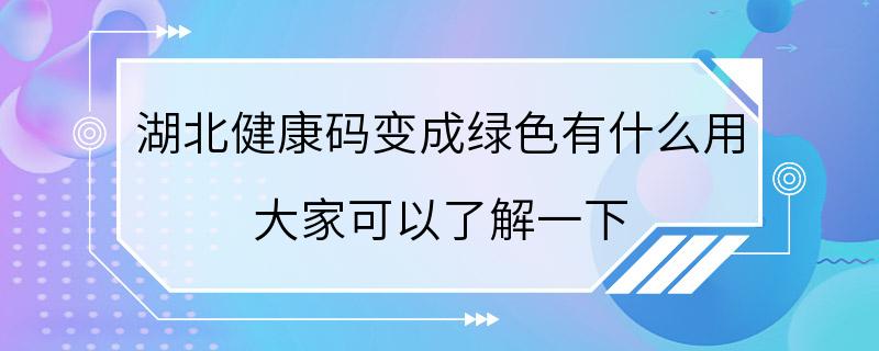 湖北健康码变成绿色有什么用 大家可以了解一下