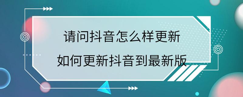 请问抖音怎么样更新 如何更新抖音到最新版