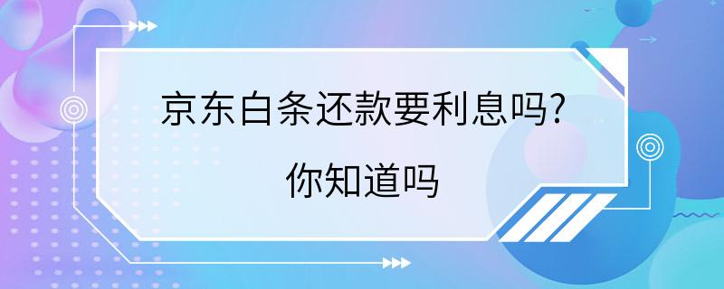 京东白条还款要利息吗? 你知道吗