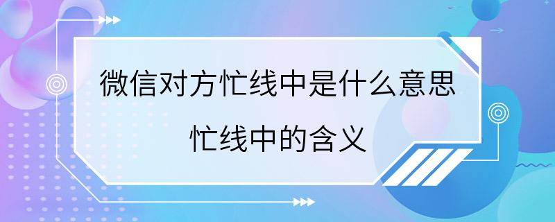 微信对方忙线中是什么意思 忙线中的含义