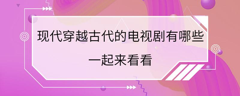 现代穿越古代的电视剧有哪些 一起来看看