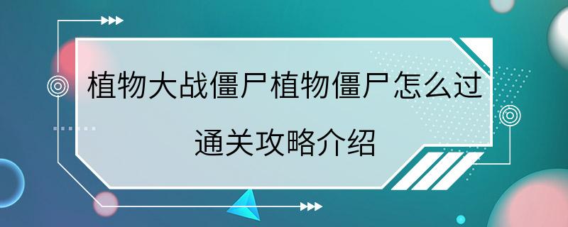 植物大战僵尸植物僵尸怎么过 通关攻略介绍