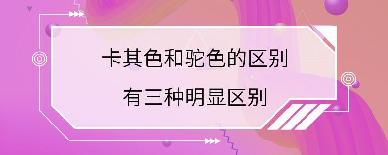 卡其色和驼色的区别 有三种明显区别