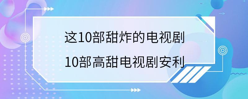 这10部甜炸的电视剧 10部高甜电视剧安利