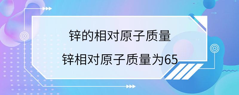 锌的相对原子质量 锌相对原子质量为65