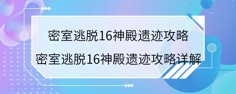 密室逃脱16神殿遗迹攻略 密室逃脱16神殿遗迹攻略详解