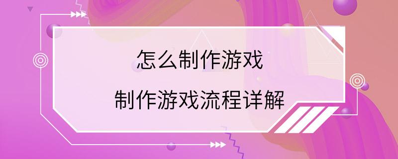 怎么制作游戏 制作游戏流程详解