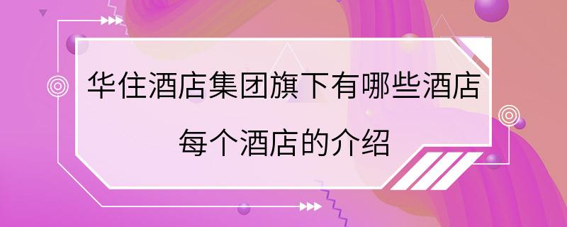 华住酒店集团旗下有哪些酒店 每个酒店的介绍