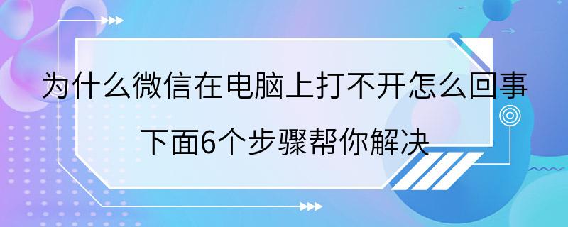 为什么微信在电脑上打不开怎么回事 下面6个步骤帮你解决