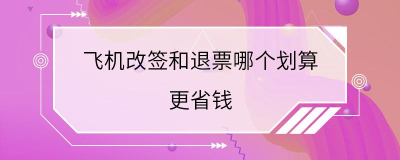 飞机改签和退票哪个划算 更省钱