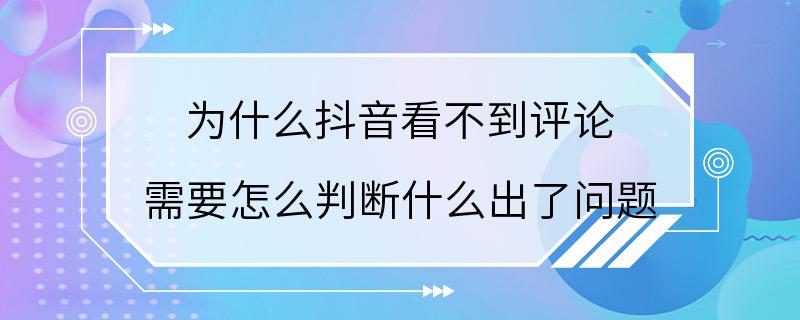 为什么抖音看不到评论 需要怎么判断什么出了问题