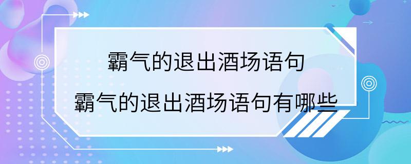 霸气的退出酒场语句 霸气的退出酒场语句有哪些