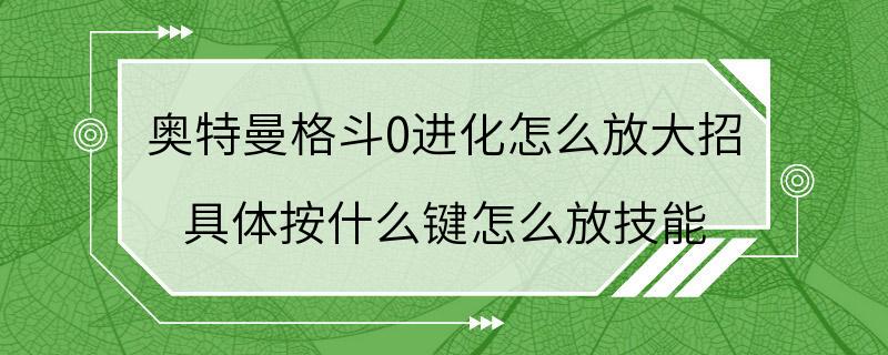 奥特曼格斗0进化怎么放大招 具体按什么键怎么放技能