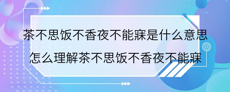 茶不思饭不香夜不能寐是什么意思 怎么理解茶不思饭不香夜不能寐