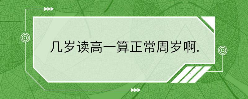 几岁读高一算正常周岁啊.