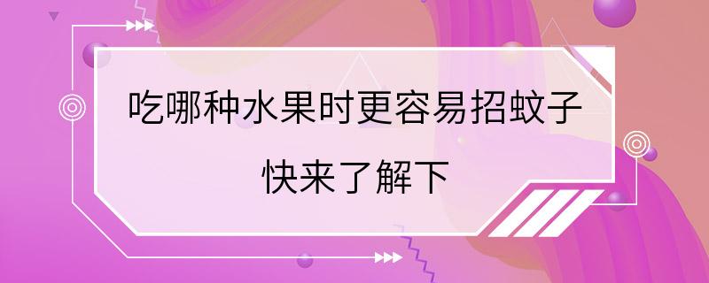 吃哪种水果时更容易招蚊子 快来了解下