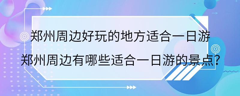 郑州周边好玩的地方适合一日游 郑州周边有哪些适合一日游的景点？