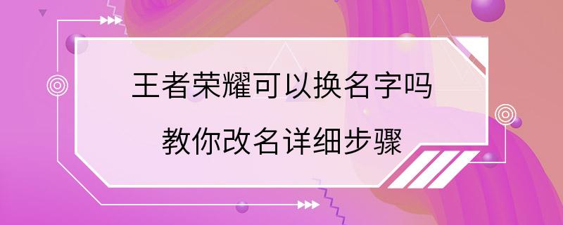 王者荣耀可以换名字吗 教你改名详细步骤