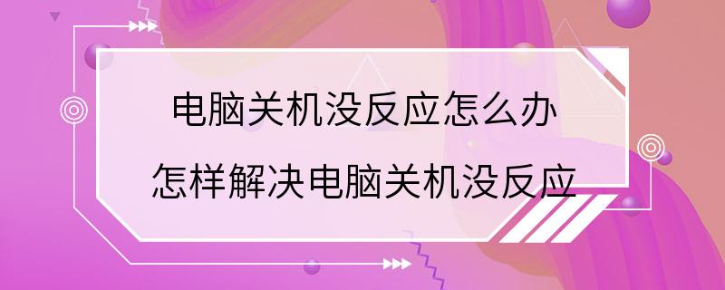 电脑关机没反应怎么办 怎样解决电脑关机没反应