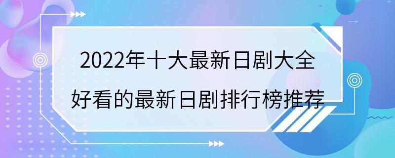 2022年十大最新日剧大全 好看的最新日剧排行榜推荐