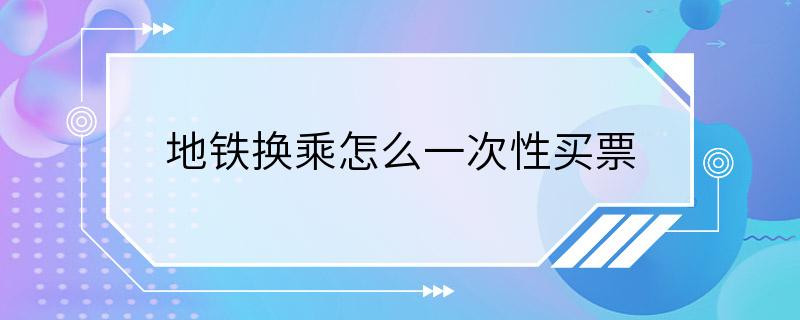 地铁换乘怎么一次性买票