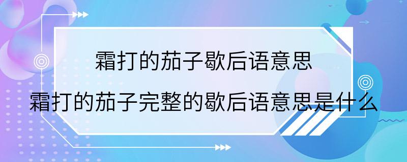 霜打的茄子歇后语意思 霜打的茄子完整的歇后语意思是什么