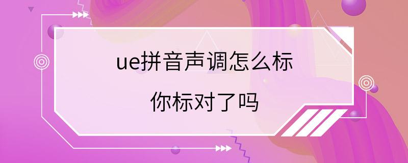 ue拼音声调怎么标 你标对了吗