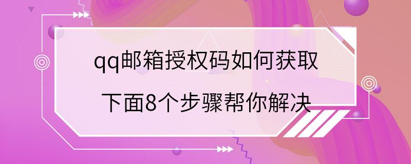 qq邮箱授权码如何获取 下面8个步骤帮你解决