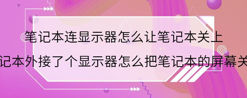 笔记本连显示器怎么让笔记本关上 笔记本外接了个显示器怎么把笔记本的屏幕关了