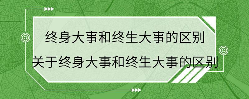 终身大事和终生大事的区别 关于终身大事和终生大事的区别