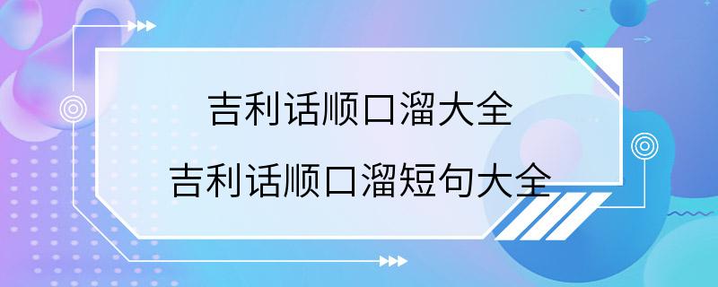 吉利话顺口溜大全 吉利话顺口溜短句大全