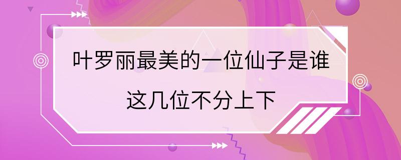 叶罗丽最美的一位仙子是谁 这几位不分上下