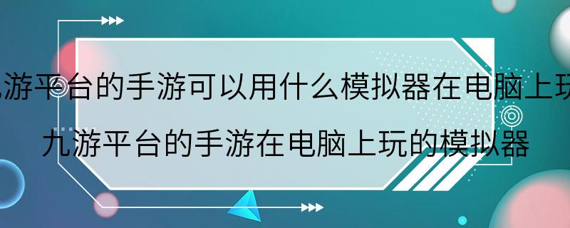 九游平台的手游可以用什么模拟器在电脑上玩? 九游平台的手游在电脑上玩的模拟器