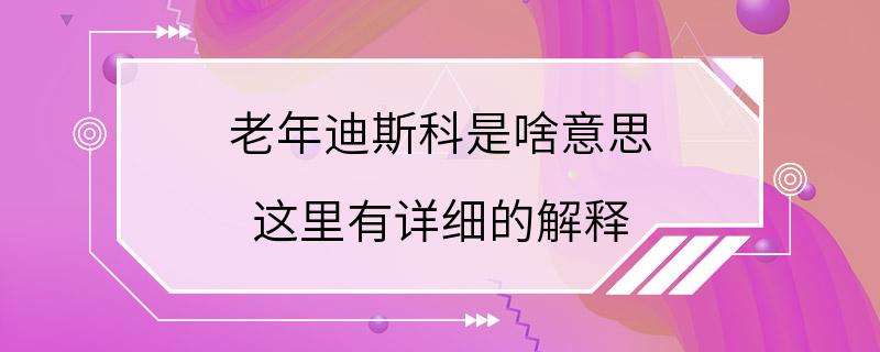 老年迪斯科是啥意思 这里有详细的解释