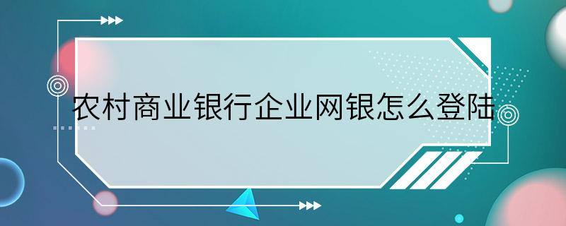 农村商业银行企业网银怎么登陆