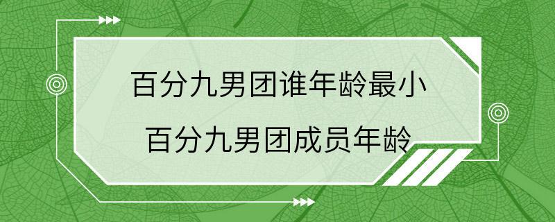 百分九男团谁年龄最小 百分九男团成员年龄