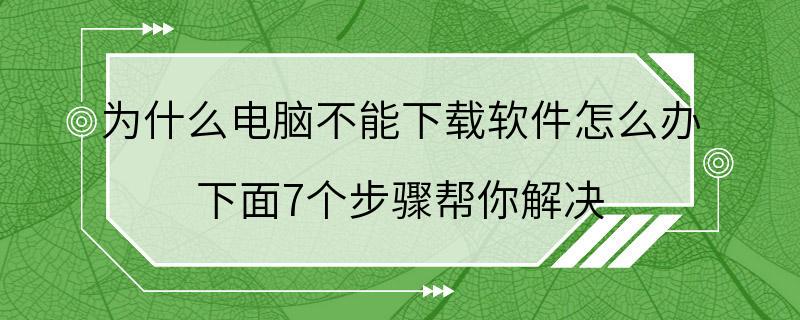 为什么电脑不能下载软件怎么办 下面7个步骤帮你解决