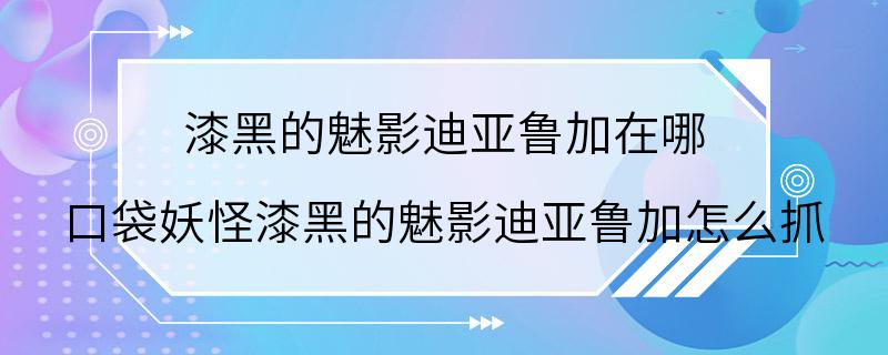 漆黑的魅影迪亚鲁加在哪 口袋妖怪漆黑的魅影迪亚鲁加怎么抓