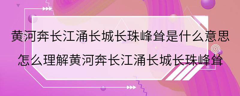 黄河奔长江涌长城长珠峰耸是什么意思 怎么理解黄河奔长江涌长城长珠峰耸