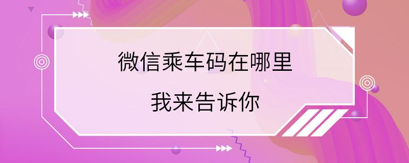 微信乘车码在哪里 我来告诉你