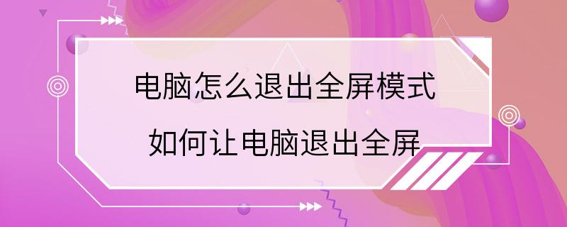 电脑怎么退出全屏模式 如何让电脑退出全屏